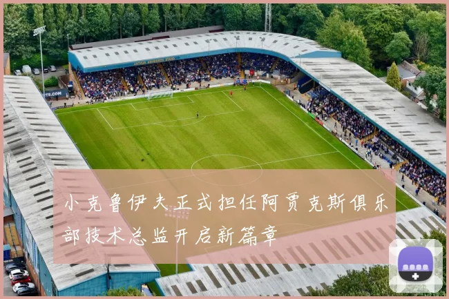 小克鲁伊夫正式担任阿贾克斯俱乐部技术总监开启新篇章