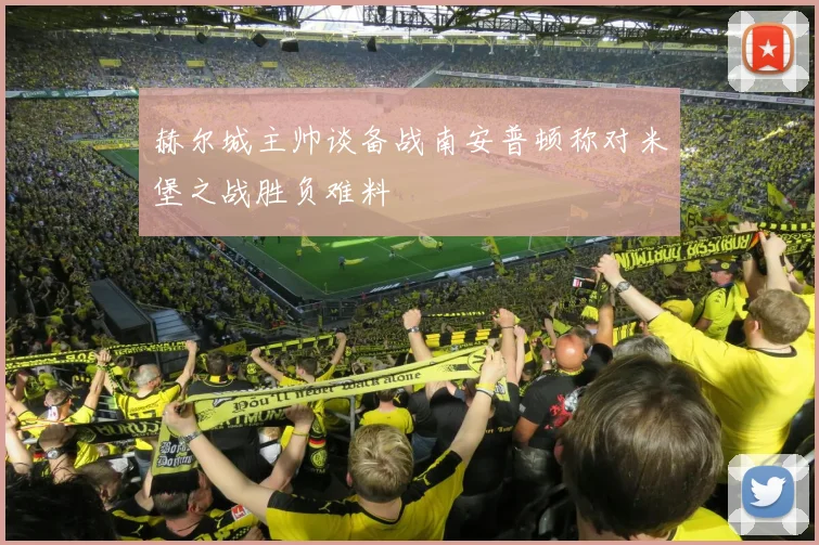 赫尔城主帅谈备战南安普顿称对米堡之战胜负难料