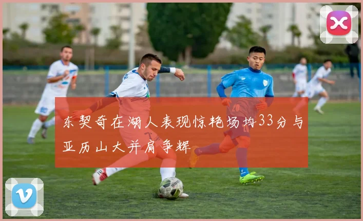 东契奇在湖人表现惊艳场均33分与亚历山大并肩争辉