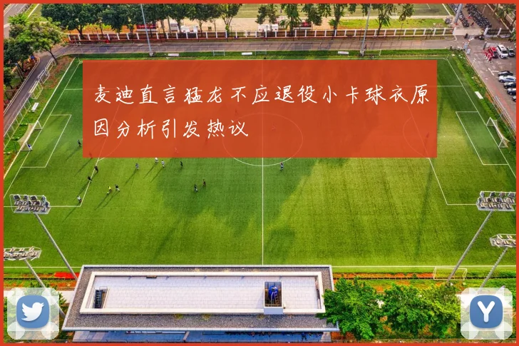 麦迪直言猛龙不应退役小卡球衣原因分析引发热议