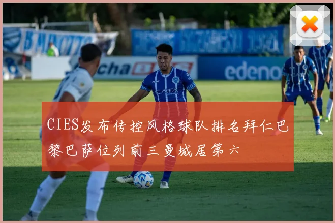 CIES发布传控风格球队排名拜仁巴黎巴萨位列前三曼城居第六