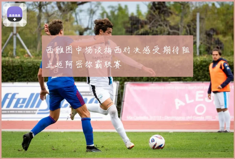 西雅图中场谈梅西对决感受期待阻止迈阿密称霸联赛