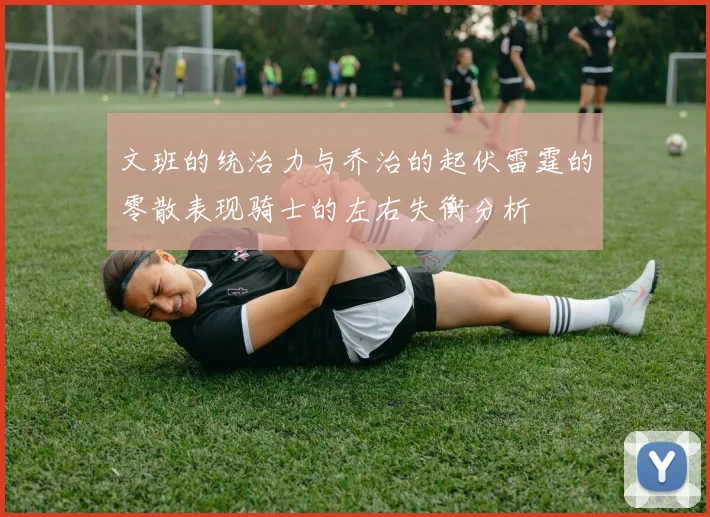 文班的统治力与乔治的起伏雷霆的零散表现骑士的左右失衡分析